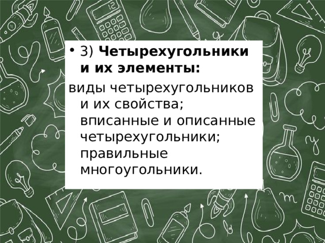 3) Четырехугольники и их элементы: виды четырехугольников и их свойства; вписанные и описанные четырехугольники; правильные многоугольники. 