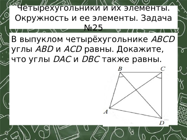 Четырехугольники и их элементы. Окружность и ее элементы. Задача №25 В выпуклом четырёхугольнике ABCD углы ABD и ACD равны. Докажите, что углы DAC и DBC также равны.    