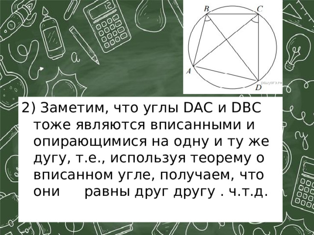 2) Заметим, что углы DAC и DBC тоже являются вписанными и опирающимися на одну и ту же дугу, т.е., используя теорему о вписанном угле, получаем, что они  равны друг другу . ч.т.д.    