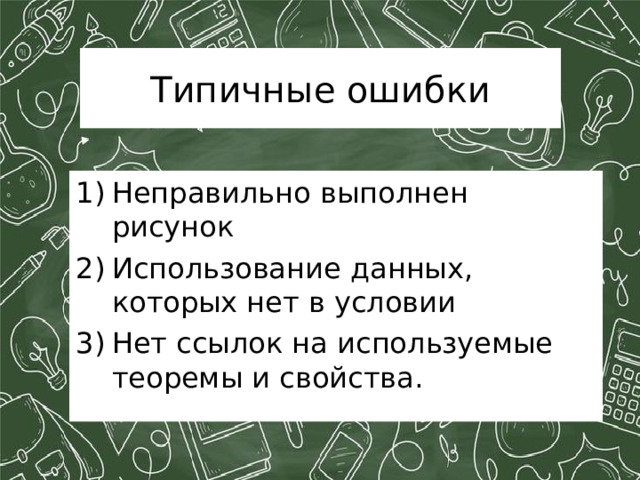 Типичные ошибки Неправильно выполнен рисунок Использование данных, которых нет в условии Нет ссылок на используемые теоремы и свойства. 
