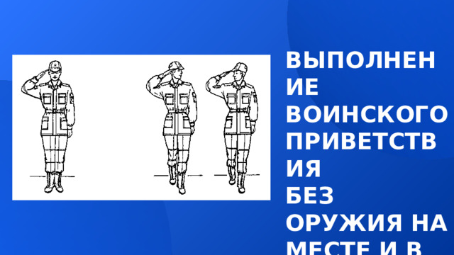 ВЫПОЛНЕНИЕ ВОИНСКОГО ПРИВЕТСТВИЯ  БЕЗ ОРУЖИЯ НА МЕСТЕ И В ДВИЖЕНИИ 