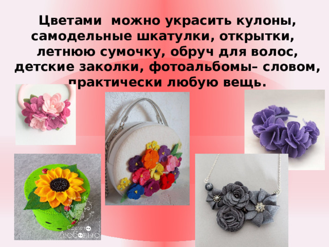 Цветами можно украсить кулоны, самодельные шкатулки, открытки, летнюю сумочку, обруч для волос, детские заколки, фотоальбомы– словом, практически любую вещь.  
