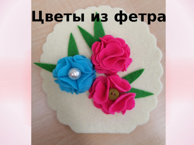 Цветы из фетра 