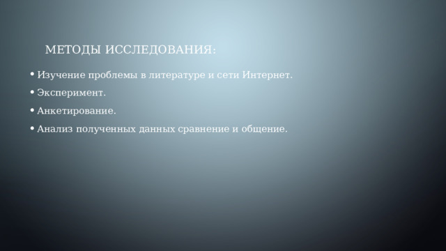 Методы исследования: Изучение проблемы в литературе и сети Интернет. Эксперимент. Анкетирование. Анализ полученных данных сравнение и общение. 