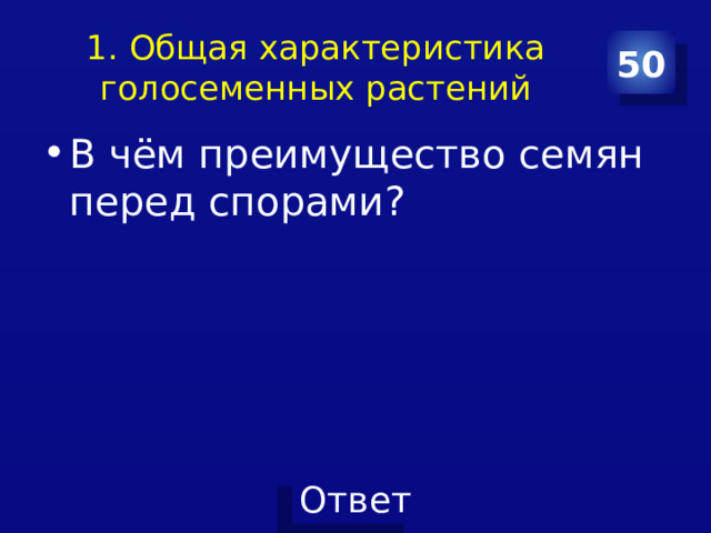 1. Общая характеристика голосеменных растений 50 В чём преимущество семян перед спорами? 