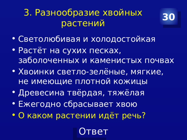 3. Разнообразие хвойных растений 30 Светолюбивая и холодостойкая Растёт на сухих песках, заболоченных и каменистых почвах Хвоинки светло­-зелёные, мягкие, не имеющие плотной кожицы Древесина твёрдая, тяжёлая Ежегодно сбрасывает хвою О каком растении идёт речь? 