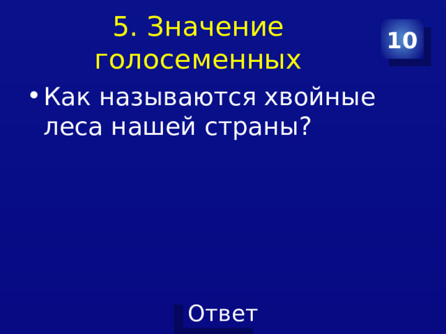 5. Значение голосеменных 10 Как называются хвойные леса нашей страны? 