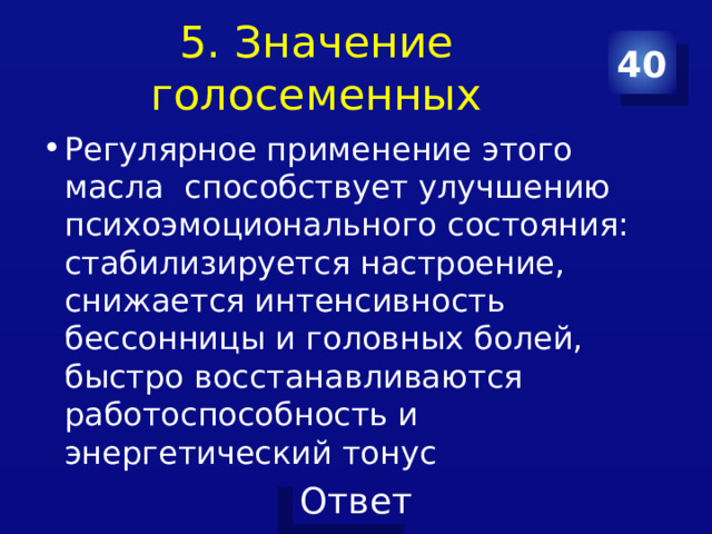 5. Значение голосеменных 40 Регулярное применение этого масла  способствует улучшению психоэмоционального состояния: стабилизируется настроение, снижается интенсивность бессонницы и головных болей, быстро восстанавливаются работоспособность и энергетический тонус 