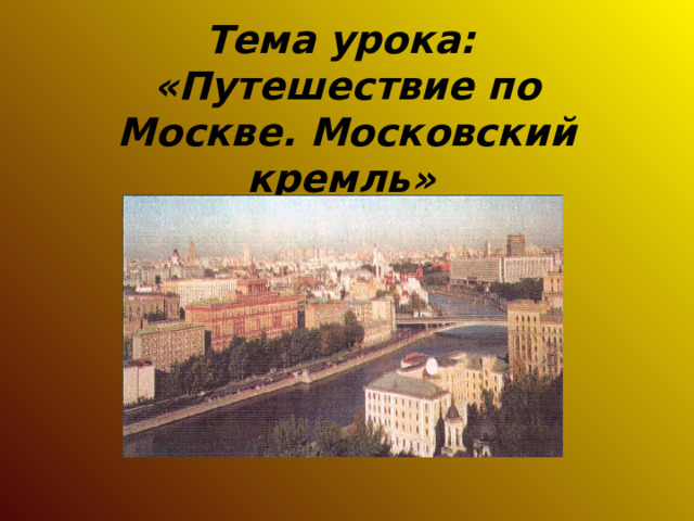Тема урока:  «Путешествие по Москве. Московский кремль»  
