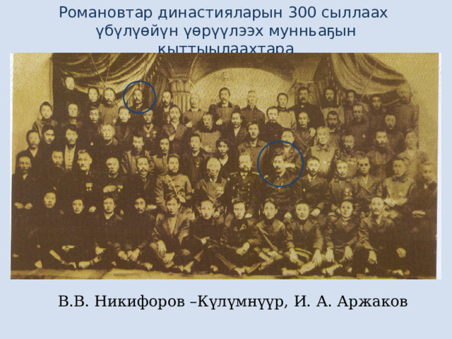 Романовтар династияларын 300 сыллаах үбүлүөйүн үөрүүлээх мунньаҕын кыттыылаахтара В.В. Никифоров –Күлүмнүүр, И. А. Аржаков 
