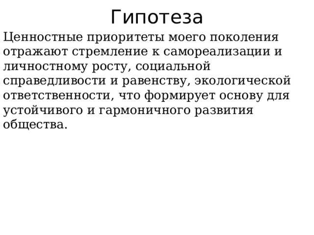 Гипотеза Ценностные приоритеты моего поколения отражают стремление к самореализации и личностному росту, социальной справедливости и равенству, экологической ответственности, что формирует основу для устойчивого и гармоничного развития общества. 
