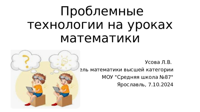  Проблемные технологии на уроках математики Усова Л.В. учитель математики высшей категории МОУ 