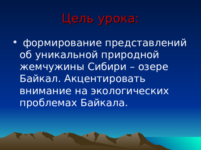 Цель урока:  формирование представлений об уникальной природной жемчужины Сибири – озере Байкал. Акцентировать внимание на экологических проблемах Байкала. 