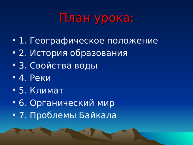 План урока: 1. Географическое положение 2. История образования 3. Свойства воды 4. Реки 5. Климат 6. Органический мир 7. Проблемы Байкала 