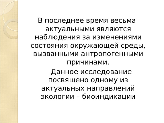  В последнее время весьма актуальными являются наблюдения за изменениями состояния окружающей среды, вызванными антропогенными причинами.  Данное исследование посвящено одному из актуальных направлений экологии – биоиндикации 