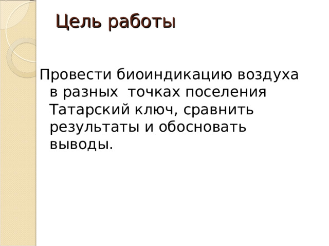 Цель работы   Провести биоиндикацию воздуха в разных точках поселения Татарский ключ, сравнить результаты и обосновать выводы. 