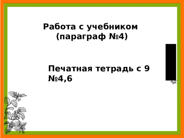 Работа с учебником (параграф №4) Печатная тетрадь с 9 №4,6  