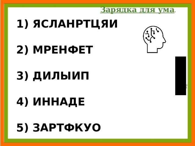 Зарядка для ума . 1) ЯСЛАНРТЦЯИ  2) МРЕНФЕТ  3) ДИЛЫИП  4) ИННАДЕ  5) ЗАРТФКУО 