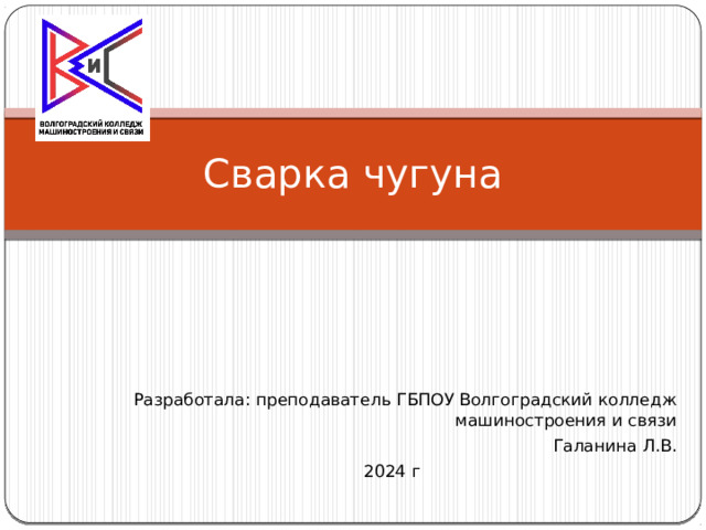 Сварка чугуна Разработала: преподаватель ГБПОУ Волгоградский колледж машиностроения и связи Галанина Л.В. 2024 г 