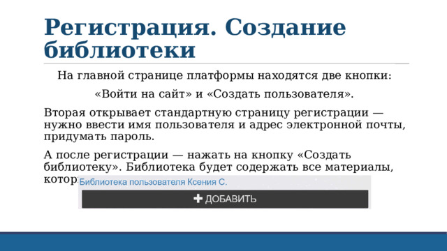 Регистрация. Создание библиотеки На главной странице платформы находятся две кнопки: «Войти на сайт» и «Создать пользователя». Вторая открывает стандартную страницу регистрации — нужно ввести имя пользователя и адрес электронной почты, придумать пароль. А после регистрации — нажать на кнопку «Создать библиотеку». Библиотека будет содержать все материалы, которые вы создадите. 