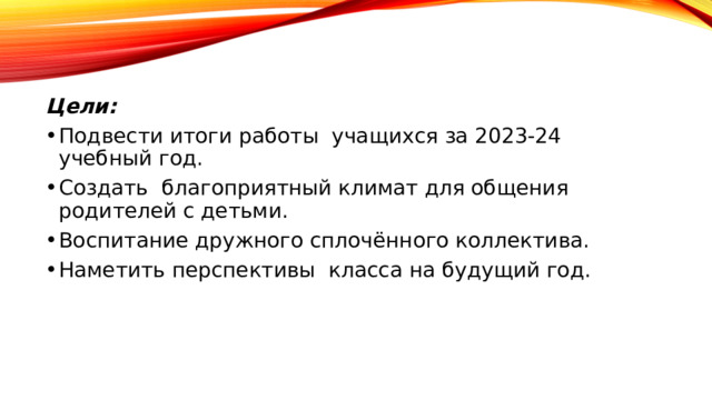 Цели: Подвести итоги работы учащихся за 2023-24 учебный год. Создать благоприятный климат для общения родителей с детьми. Воспитание дружного сплочённого коллектива. Наметить перспективы класса на будущий год. 