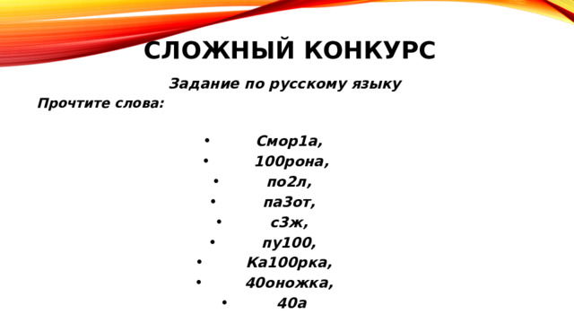 СЛОЖНЫЙ конкурс Задание по русскому языку Прочтите слова:  Смор1а, 100рона, по2л, па3от, с3ж, пу100, Ка100рка, 40оножка, 40а 