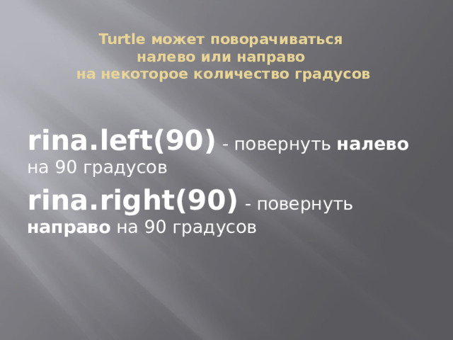 Turtle может поворачиваться  налево или направо  на некоторое количество градусов rina.left(90) - повернуть налево на 90 градусов rina.right(90) - повернуть направо на 90 градусов 