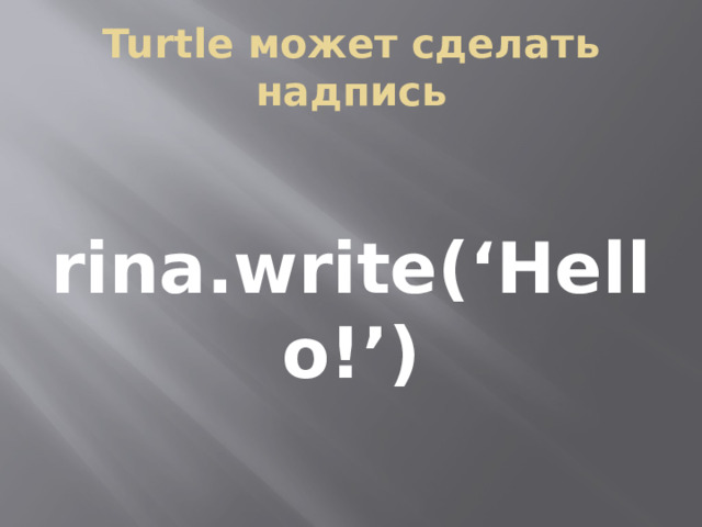 Turtle может сделать надпись rina.write(‘Hello!’) 