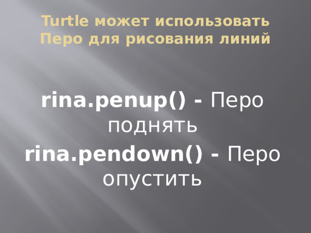 Turtle может использовать Перо для рисования линий rina.penup() - Перо поднять rina.pendown() - Перо опустить 