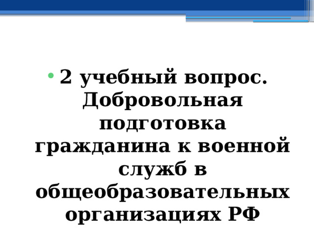  2 учебный вопрос.  Добровольная подготовка гражданина к военной служб в общеобразовательных организациях РФ 