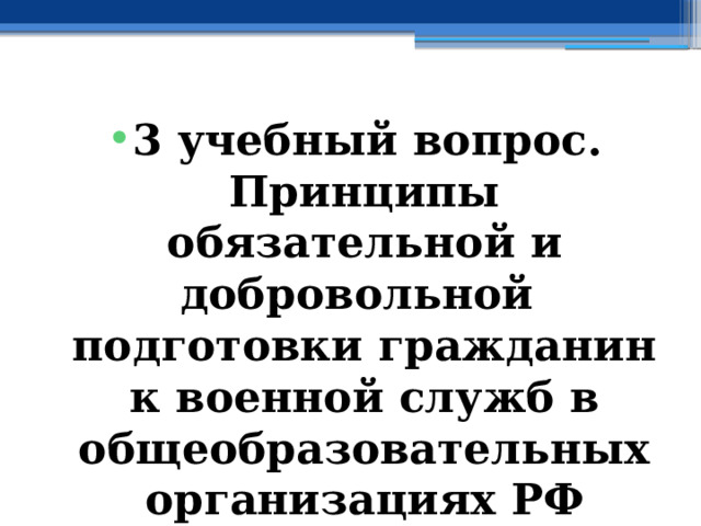 3 учебный вопрос.  Принципы обязательной и добровольной подготовки гражданин к военной служб в общеобразовательных организациях РФ 