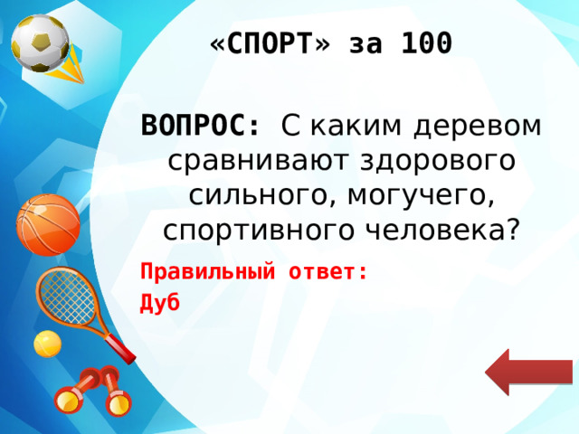 «СПОРТ» за 100 ВОПРОС: С каким деревом сравнивают здорового сильного, могучего, спортивного человека? Правильный ответ: Дуб 