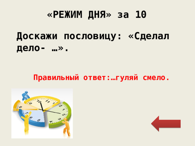 «РЕЖИМ ДНЯ» за 10 Доскажи пословицу: «Сделал дело- …». Правильный ответ:…гуляй смело. 