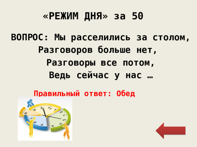 «РЕЖИМ ДНЯ» за 50 ВОПРОС: Мы расселились за столом, Разговоров больше нет, Разговоры все потом, Ведь сейчас у нас … Правильный ответ: Обед 