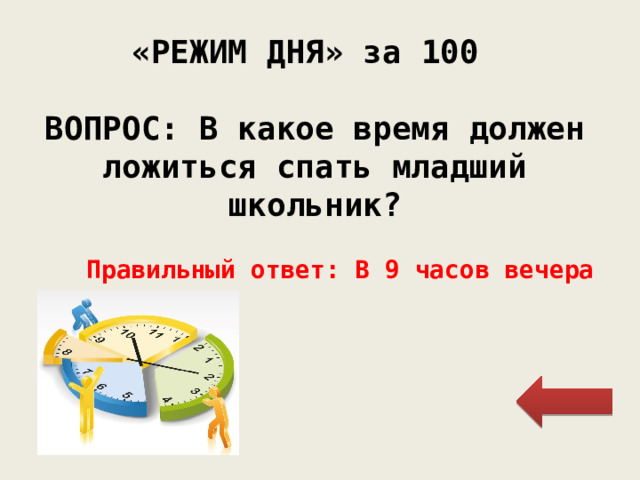 «РЕЖИМ ДНЯ» за 100 ВОПРОС: В какое время должен ложиться спать младший школьник? Правильный ответ: В 9 часов вечера 
