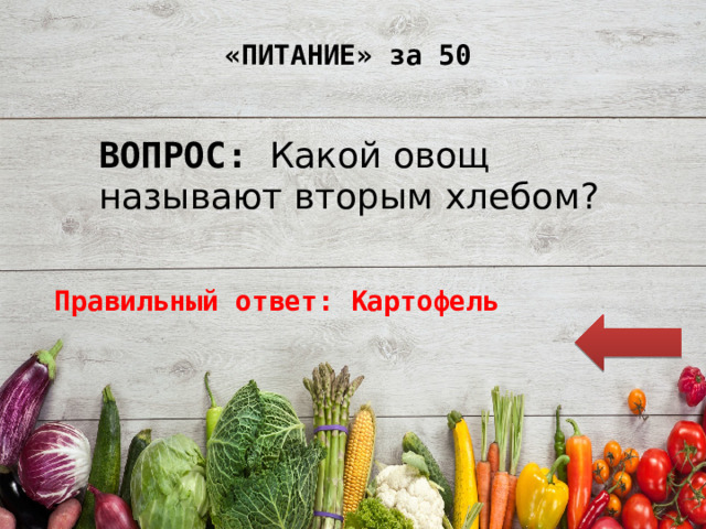 «ПИТАНИЕ» за 50 ВОПРОС: Какой овощ называют вторым хлебом? Правильный ответ: Картофель 