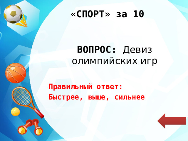 «СПОРТ» за 10 ВОПРОС: Девиз олимпийских игр Правильный ответ: Быстрее, выше, сильнее 