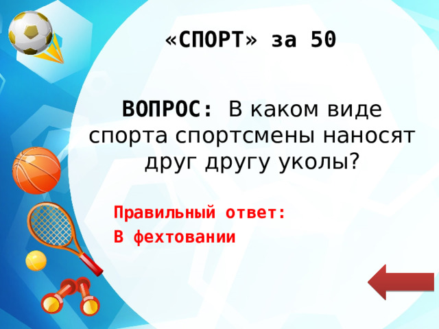 «СПОРТ» за 50 ВОПРОС: В каком виде спорта спортсмены наносят друг другу уколы? Правильный ответ: В фехтовании 