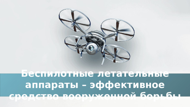 Беспилотные летательные аппараты – эффективное средство вооруженной борьбы 