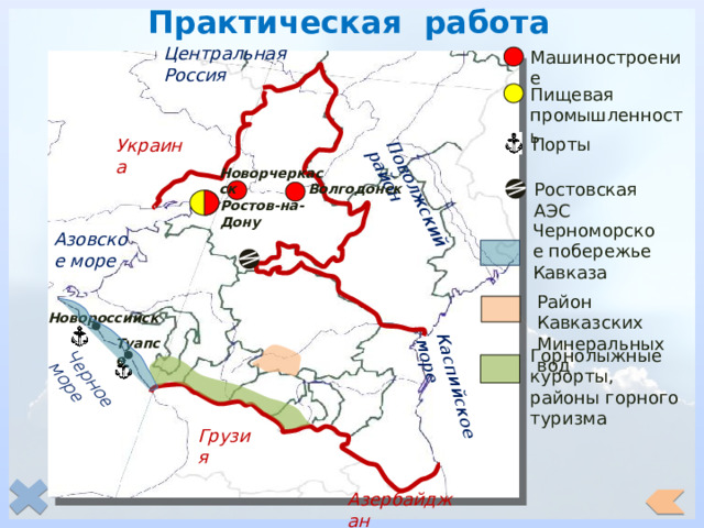 Практическая работа Поволжский район Черное море Каспийское море Центральная Россия Машиностроение Пищевая промышленность Порты Украина Новорчеркасск Ростовская АЭС Волгодонск Ростов-на-Дону Черноморское побережье Кавказа Азовское море Район Кавказских Минеральных вод Новороссийск Туапсе Горнолыжные курорты, районы горного туризма Грузия Азербайджан 