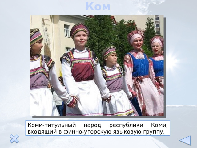 Коми Коми-титульный народ республики Коми, входящий в финно-угорскую языковую группу. 