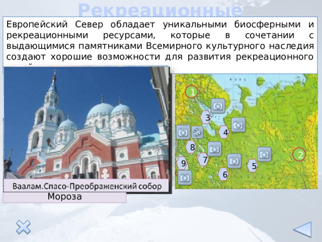 Рекреационные ресурсы Европейский Север обладает уникальными биосферными и рекреационными ресурсами, которые в сочетании с выдающимися памятниками Всемирного культурного наследия создают хорошие возможности для развития рекреационного хозяйства. 1 3 4 8 2 7 9 5 6 Малые карелы Великий Устюг Соловецкий монастырь Резиденция Деда Мороза 