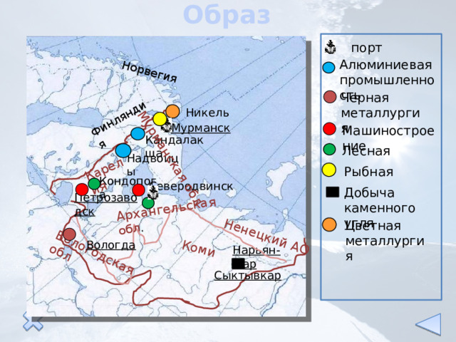 Образец Норвегия Ненецкий АО Коми Вологодская обл Архангельская обл . Карелия Финляндия Мурманская обл порт Алюминиевая промышленность Черная металлургия Никель Мурманск Машиностроение Кандалакша Лесная Надвоицы Рыбная Кондопога Северодвинск Добыча каменного угля Петрозаводск Цветная металлургия Вологда Нарьян-Мар Сыктывкар 