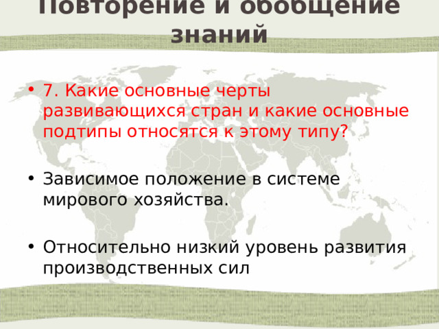 Повторение и обобщение знаний 7. Какие основные черты развивающихся стран и какие основные подтипы относятся к этому типу? Зависимое положение в системе мирового хозяйства. Относительно низкий уровень развития производственных сил 