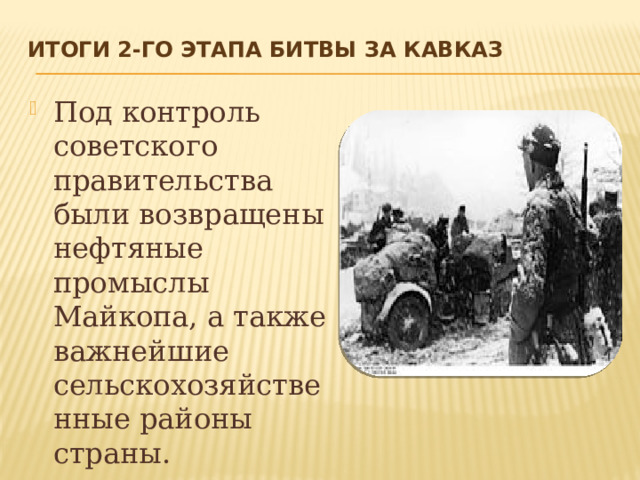 Итоги 2-го этапа Битвы за Кавказ   Под контроль советского правительства были возвращены нефтяные промыслы Майкопа, а также важнейшие сельскохозяйственные районы страны. 