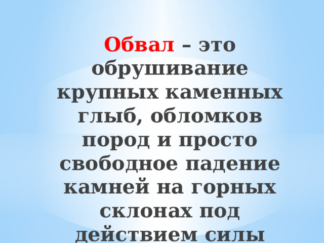 Обвал – это обрушивание крупных каменных глыб, обломков пород и просто свободное падение камней на горных склонах под действием силы тяжести 