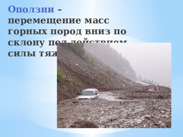 Оползни – перемещение масс горных пород вниз по склону под действием силы тяжести . 