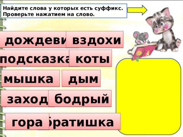 Найдите слова у которых есть суффикс. Проверьте нажатием на слово.  дождевик  вздохи подсказка  коты мышка  дым  заход  бодрый  братишка  гора 