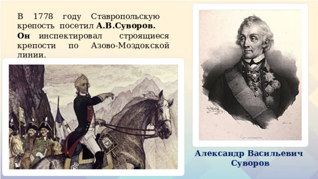 В  1 7 7 8  г о ду  Ставропольскую крепость  по с етил А.В.Суворов. Он инспектировал  строящиеся  крепости  по А з ов о - М о з д о к с к ой  л и н и и. Александр Васильевич Суворов 