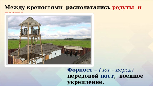 Между крепостями расп о ла г ались  ред у ты и  посты Форпост  – (  for  –  пе р ед) пере д овой  пос т , военное укрепление . 